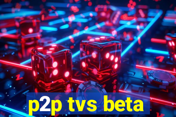 p2p tvs beta